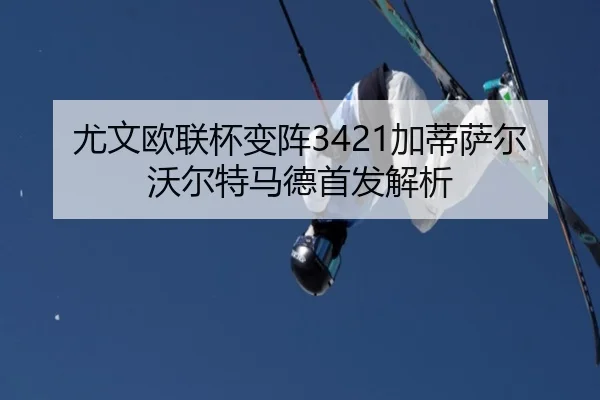 尤文欧联杯变阵3421加蒂萨尔沃尔特马德首发解析